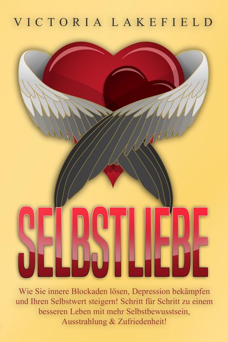 Victoria Lakefield: Selbstliebe: Wie Sie innere Blockaden lösen, Depression bekämpfen und Ihren Selbstwert steigern! Schritt für Schritt zu einem besseren Leben mit mehr Selbstbewusstsein, Ausstrahlung &amp; Zufriedenheit!, Buch