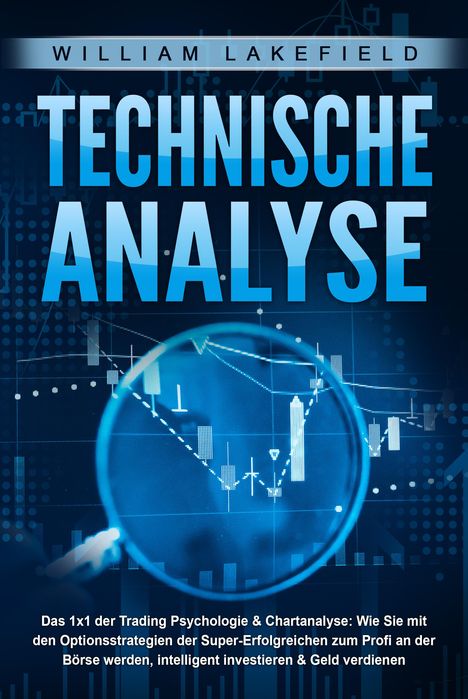 William Lakefield: TECHNISCHE ANALYSE - Das 1x1 der Trading Psychologie &amp; Chartanalyse: Wie Sie mit den Optionsstrategien der Super-Erfolgreichen zum Profi an der Börse werden, intelligent investieren &amp; Geld verdienen, Buch