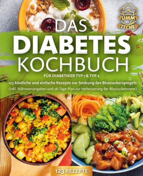 Yummy Kitchen: Das Diabetes Kochbuch für Diabetiker Typ 1 &amp; Typ 2: 123 köstliche und einfache Rezepte zur Senkung des Blutzuckerspiegels (inkl. Nährwertangaben und 28-Tage-Plan zur Verbesserung der Blutzuckerwerte), Buch