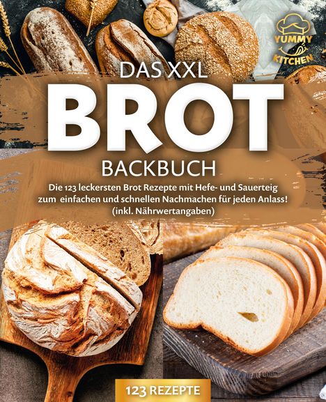 Yummy Kitchen: Das XXL Brot Backbuch: Die leckersten Brot Rezepte mit Hefe- und Sauerteig zum einfachen und schnellen Nachmachen für jeden Anlass! (inkl. Nährwertangaben), Buch