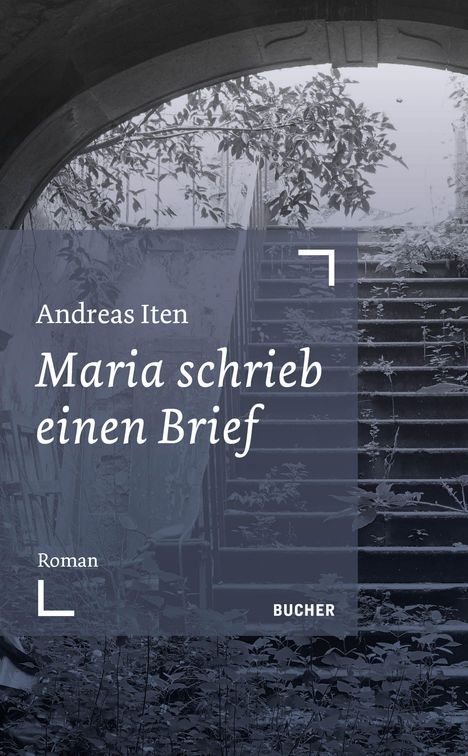 "Andreas Iten, Maria schrieb einen Brief, Roman, BUCHER." Treppe von Pflanzen überwuchert, überdachter Durchgang.