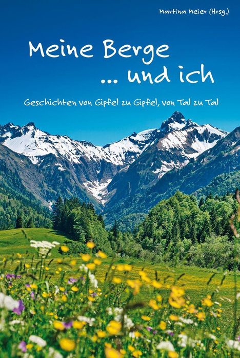"Meine Berge ... und ich" und „Geschichten von Gipfel zu Gipfel, von Tal zu Tal“ vor schneebedeckten Bergen und bunten Blumen.