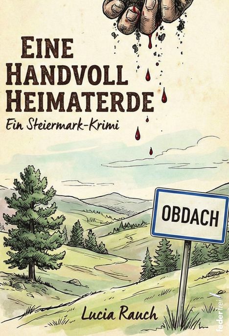 "Eine Handvoll Heimaterde. Ein Steiermark-Krimi. Oben blutende Hand. Landschaft mit Wäldern und einem Schild: OBDACH."