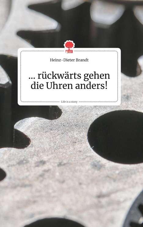 Heinz-Dieter Brandt: ... rückwärts gehen die Uhren anders! Life is a Story - story.one, Buch