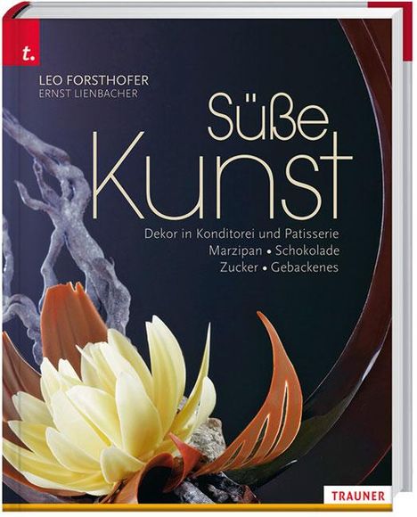 Leo Forsthofer: Süße Kunst Dekor in Konditorei und Patisserie Marzipan . Schokolade . Zucker . Gebackenes, Buch