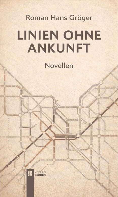 "Roman Hans Gröger. LINIEN OHNE ANKUNFT. Novellen." Im Hintergrund ein stilisiertes Liniennetzwerk. Unten Logo mit "Verlag Berger".