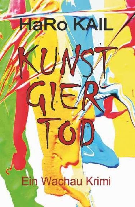 Text: "HaRo KAIL KUNST GIER TOD Ein Wachau Krimi." Bunte, abstrakte Farbverläufe in Rot, Gelb, Blau, Grün.