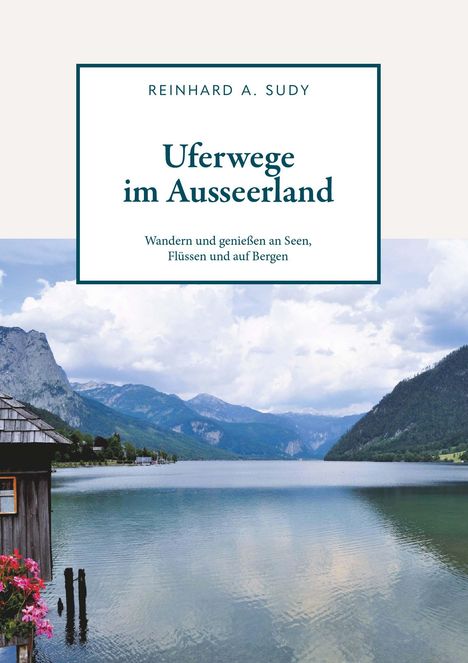 Reinhard A. Sudy: Uferwege im Ausseerland - Wandern und genießen an Seen, Flüssen und auf Bergen, Buch
