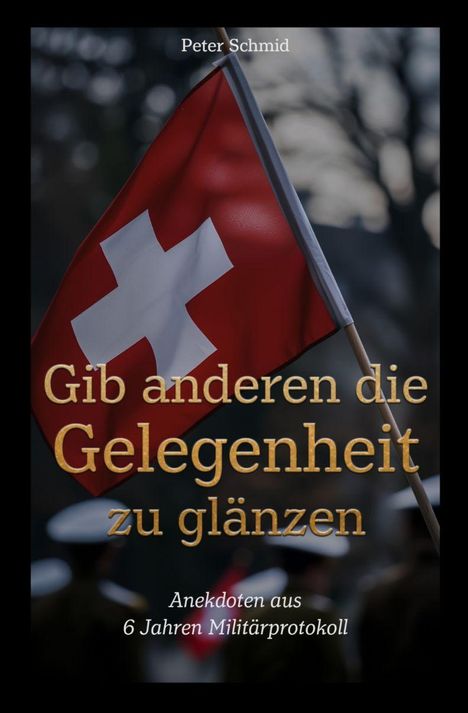 "Peter Schmid. Gib anderen die Gelegenheit zu glänzen. Anekdoten aus 6 Jahren Militärprotokoll." Rote Flagge mit weißem Kreuz.