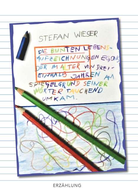 Stefan Wieser: Die bunten Lebensaufzeichnungen Egons, der im Alter von dreieinhalb Jahren am Spiegelgrund seiner Wörter tauchend umkam, Buch