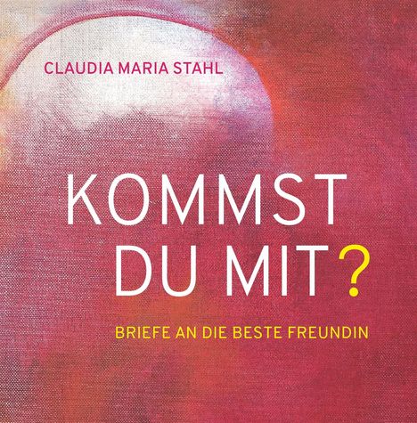 Claudia Maria DI Stahl (FH): KOMMST DU MIT? - Briefe an die beste Freundin, Buch