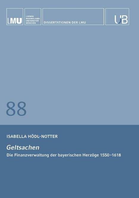 „DISERTATIONEN DER LMU“ logo, „88“, „Isabella Hödl-Notter, Geltsachen, Die Finanzverwaltung der bayerischen Herzöge 1550–1618“.