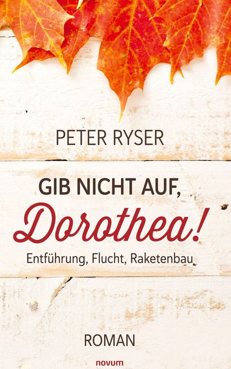 "PETER RYSER
GIB NICHT AUF, Dorothea!
Entführung, Flucht, Raketenbau
ROMAN

Beschreibung: Herbstblätter auf hellem Holz."