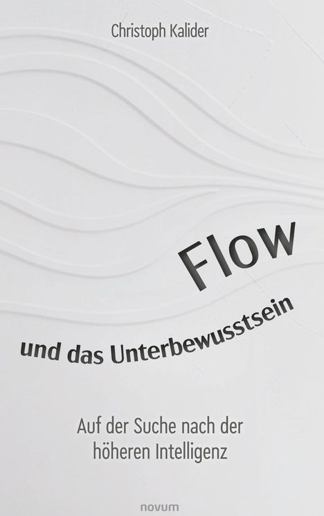 Titel: "Flow und das Unterbewusstsein". Autor: Christoph Kalider. Untertitel: "Auf der Suche nach der höheren Intelligenz".