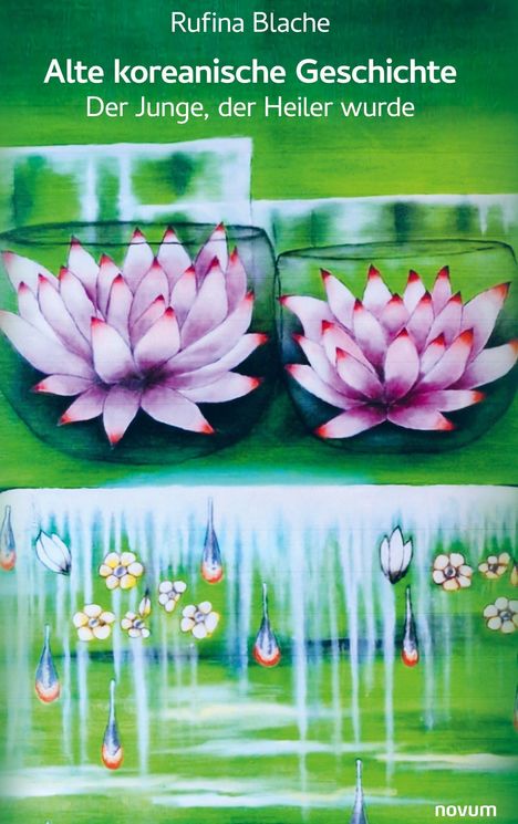 Text: Rufina Blache, Alte koreanische Geschichte, Der Junge, der Heiler wurde. Malerei: Rosa und weiße Lotusblüten auf Grün.