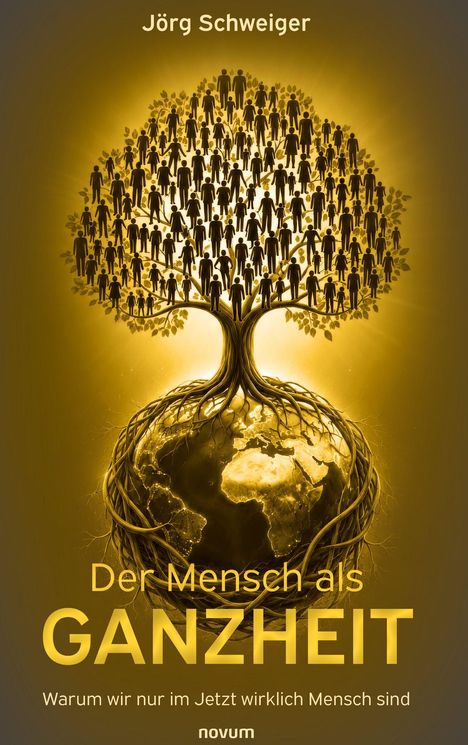 Jörg Schweiger. Der Mensch als GANZHEIT. Warum wir nur im Jetzt wirklich Mensch sind. Baum aus Menschen wächst auf Erde.