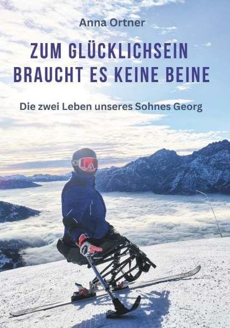 "Zum Glücklichsein braucht es keine Beine. Die zwei Leben unseres Sohnes Georg. Anna Ortner." Skifahrer in verschneiten Bergen.