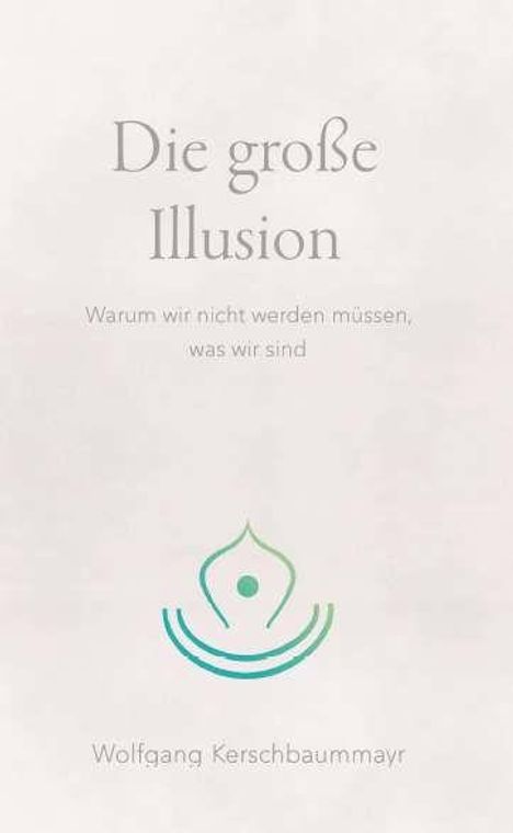 „Die große Illusion“, „Warum wir nicht werden müssen, was wir sind“, „Wolfgang Kerschbaummayr“. Darunter ein stilisiertes Symbol.