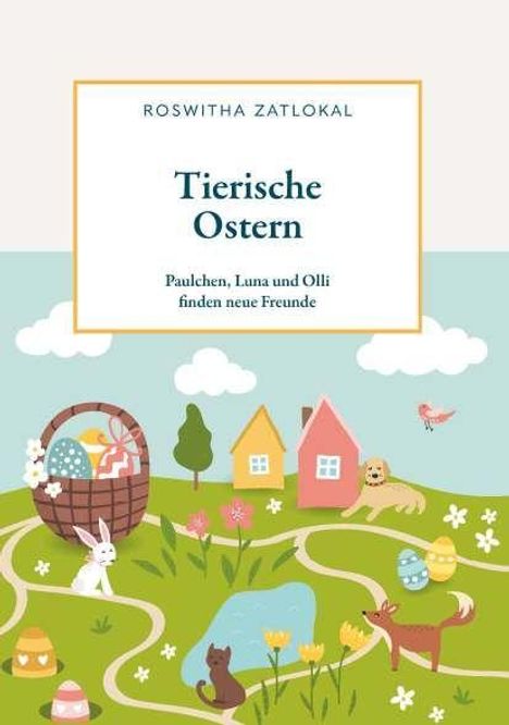 "Tierische Ostern: Paulchen, Luna und Olli finden neue Freunde" von Roswitha Zatlokal. Illustration mit Osterhasen und Eiern.