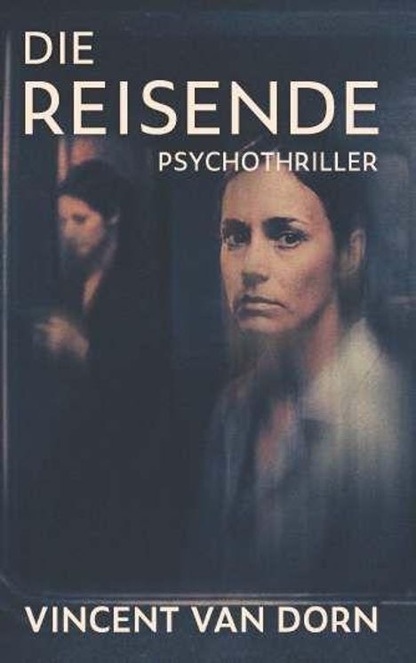 "Die Reisende: Psychothriller" von Vincent Van Dorn. Ein unscharfes Frauenporträt, dunkle und mysteriöse Atmosphäre.