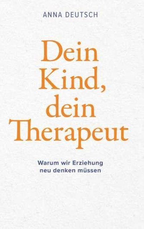 "Dein Kind, dein Therapeut. Warum wir Erziehung neu denken müssen." Autorin: Anna Deutsch. Schlichte Gestaltung.