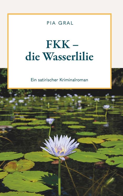 Text: "Pia Gral: FKK – die Wasserlilie. Ein satirischer Kriminalroman." Darunter ein Teich mit blühenden Wasserlilien.
