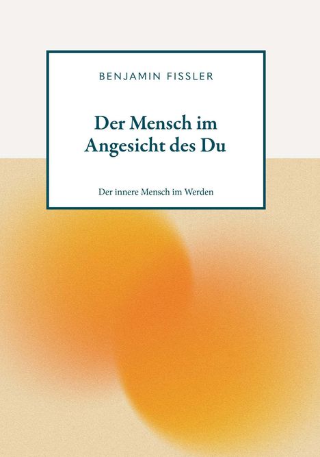 Text: "BENJAMIN FISSLER, Der Mensch im Angesicht des Du, Der innere Mensch im Werden." Oben weiß, unten orange Verlauf.