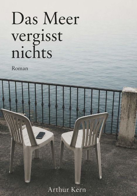 „Das Meer vergisst nichts. Roman. Arthur Kern.“ Zwei Stühle vor einem Geländer, Blick auf das Meer. Ein Handy auf einem Stuhl.