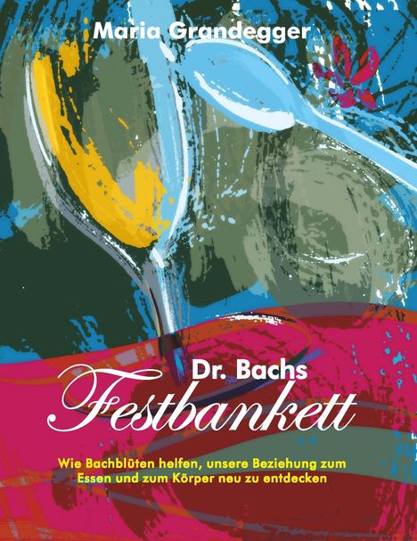 Text: "Maria Grandegger. Dr. Bachs Festbankett. Wie Bachblüten helfen, unsere Beziehung zum Essen und zum Körper neu zu entdecken." Illustration: Bunte, abstrakte Formen mit Löffel und Blume.