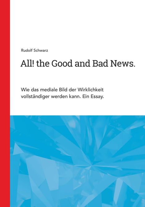 "Rudolf Schwarz. All! the Good and Bad News. Wie das mediale Bild der Wirklichkeit vollständiger werden kann. Ein Essay." Oben links rote Leiste, unten blaue geometrische Form.