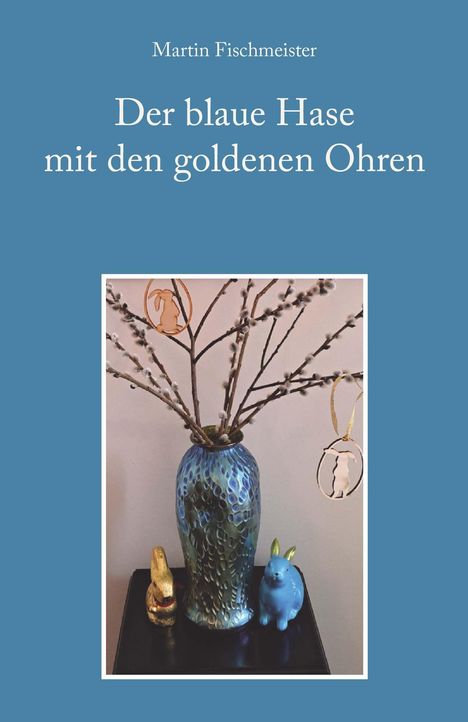 "Der blaue Hase mit den goldenen Ohren" von Martin Fischmeister. Blaue Vase mit Weidenzweigen, blauer und goldener Hase.
