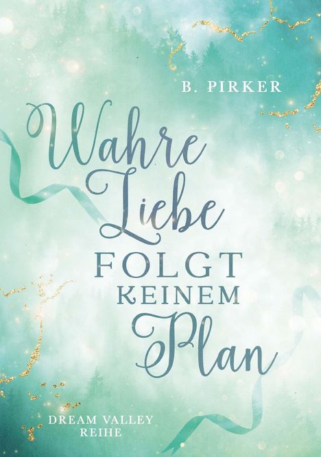 Oben steht "B. Pirker". Mittig: "Wahre Liebe folgt keinem Plan". Unten: "Dream Valley Reihe". Hintergrund in Blau-Grün mit Goldakzenten.