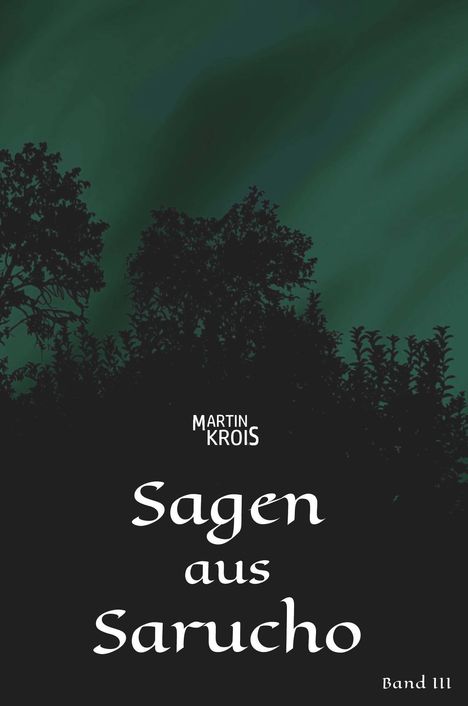 Text: Martin Krois, Sagen aus Sarucho, Band III. Silhouetten von Bäumen vor grünem Himmel.