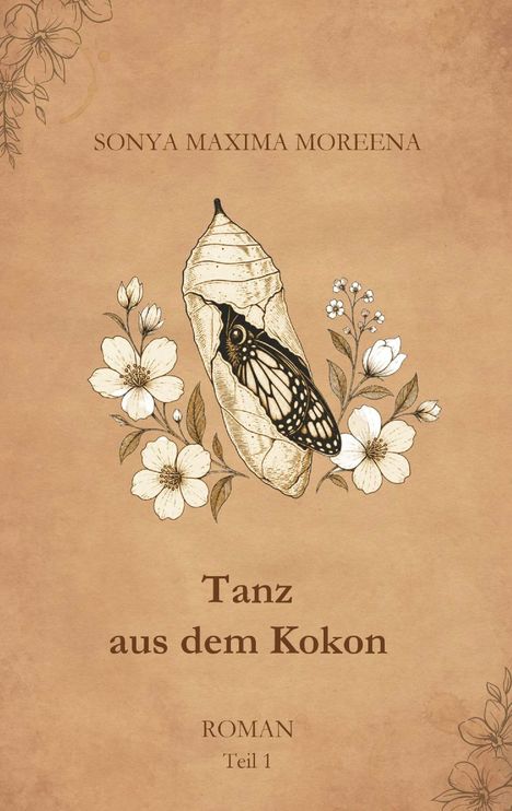 "SONYA MAXIMA MOREENA. Tanz aus dem Kokon. ROMAN Teil 1." Illustration eines Schmetterlings im Kokon mit Blumen.