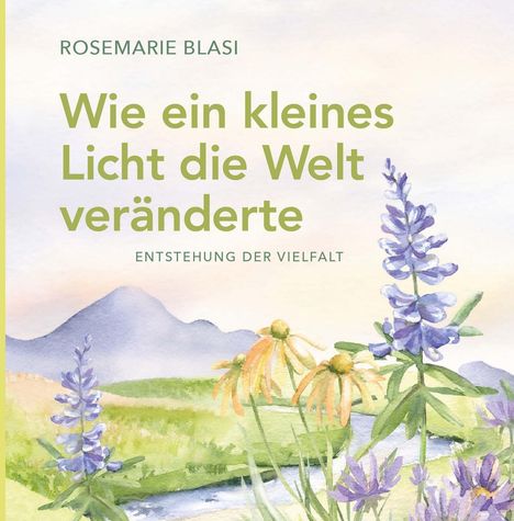 „Wie ein kleines Licht die Welt veränderte“ von Rosemarie Blasi. Illustration: Blumen vor einem Berg und Bach.