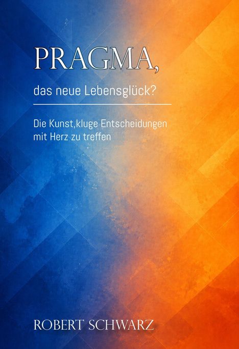 "PRAGMA, das neue Lebensglück? Die Kunst, kluge Entscheidungen mit Herz zu treffen. Robert Schwarz." Abstrakter Hintergrund in Blau und Orange.