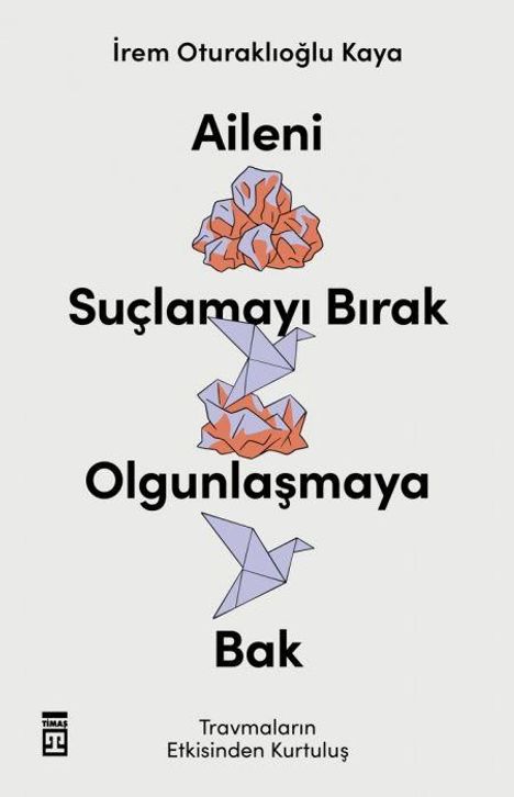 İrem Oturaklıoğlu Kaya. Aileni Suçlamayı Bırak Olgunlaşmaya Bak. Travmaların Etkisinden Kurtuluş. Origami-Illustrationen.