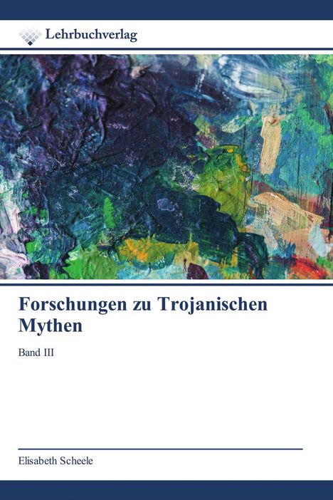 "Forschungen zu Trojanischen Mythen, Band III", darüber abstrakte, bunte Malerei in Blau- und Grüntönen, Verlagslogo oben.