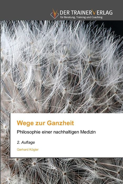 "Wege zur Ganzheit. Philosophie einer nachhaltigen Medizin. 2. Auflage. Gerhard Kögler." Im Hintergrund: Detail einer Pusteblume.