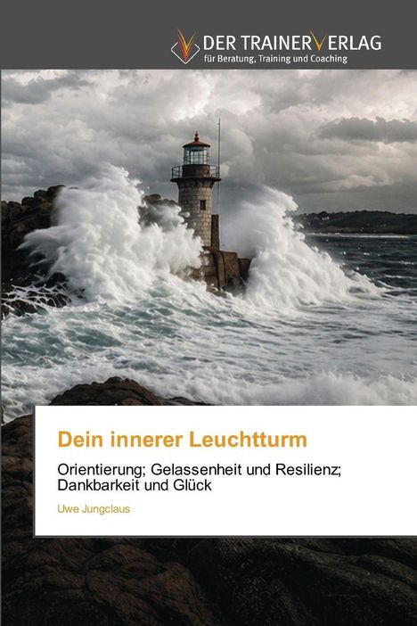 Text: "Dein innerer Leuchtturm. Orientierung; Gelassenheit und Resilienz; Dankbarkeit und Glück. Uwe Jungclaus." 

Ein Leuchtturm am Meer in stürmischer See.
