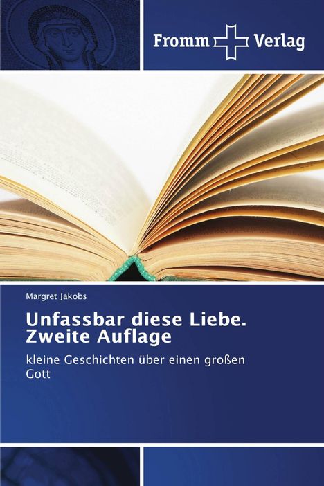Texte: "Fromm Verlag", "Margret Jakobs", "Unfassbar diese Liebe. Zweite Auflage", "kleine Geschichten über einen großen Gott." Logo eines Kreuzes. Ein offenes Buch ist zu sehen.