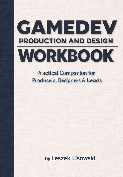 "GAMEDEV PRODUCTION AND DESIGN WORKBOOK. Practical Companion for Producers, Designers & Leads by Leszek Lisowski."