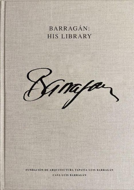 "BARRAGÁN: HIS LIBRARY" steht oben. Darunter eine kunstvolle, geschwungene Unterschrift. Unten zwei Institutionen erwähnt.