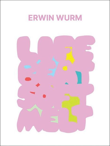 "ERWIN WURM" steht oben. Darunter bunte, amorphe Formen vor weißem Hintergrund.