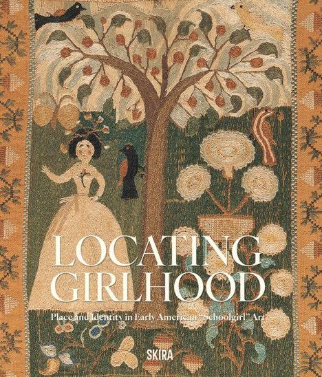 Texte: "LOCATING GIRLHOOD", "Place and Identity in Early American Schoolgirl Art", "SKIRA". Illustration eines Mädchens, umgeben von Bäumen und Vögeln.