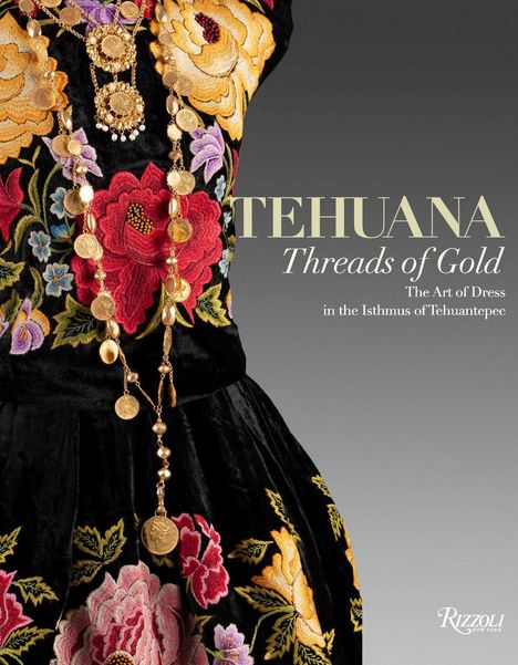 "TEHUANA Threads of Gold. The Art of Dress in the Isthmus of Tehuantepec.” Bunte Blumenstickerei auf schwarzem Stoff.