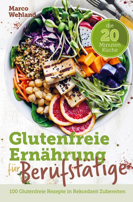 Marco Wehland: Glutenfreie Ernährung für Berufstätige - Die 20 Minuten Küche: 100 glutenfreie Rezepte in Rekordzeit zubereiten, Buch