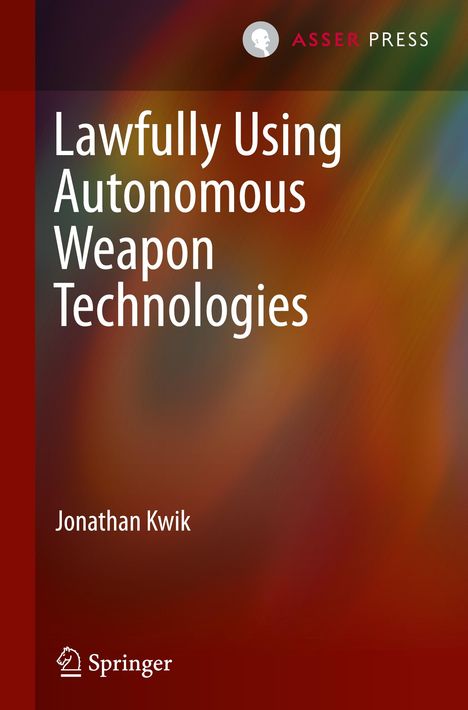 Jonathan Kwik: Lawfully Using Autonomous Weapon Technologies, Buch