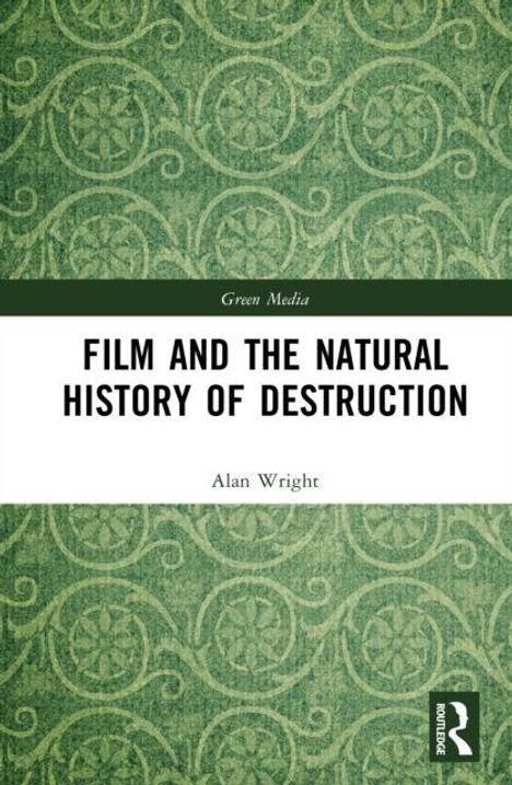 „FILM AND THE NATURAL HISTORY OF DESTRUCTION“ von Alan Wright. Grüne spiralige Muster im Hintergrund mit Routledge-Logo.