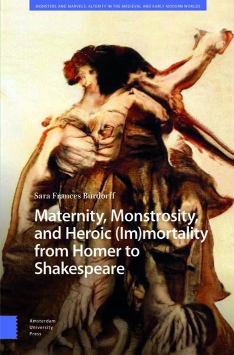 Sara Burdorff: Maternity, Monstrosity, and Heroic (Im)mortality from Homer to Shakespeare, Buch